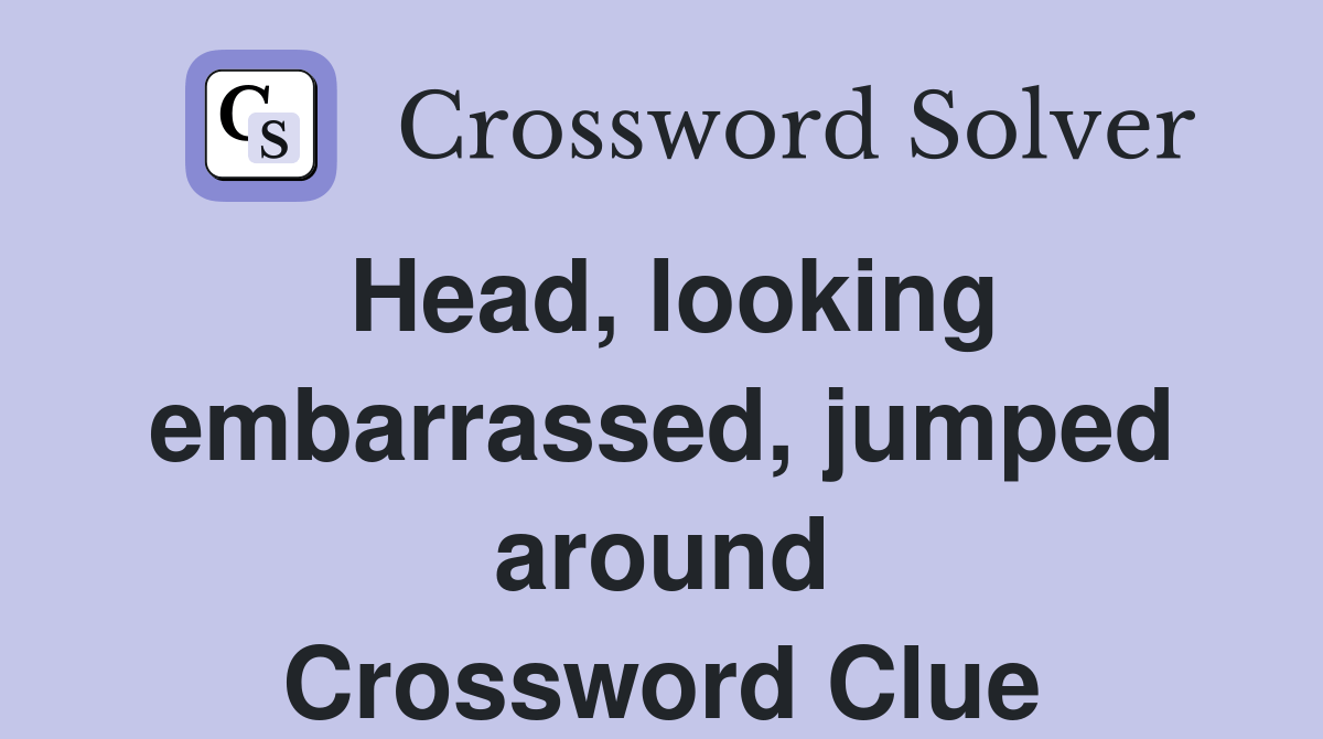 Head, looking embarrassed, jumped around Crossword Clue Answers